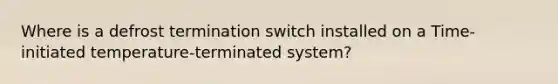 Where is a defrost termination switch installed on a Time-initiated temperature-terminated system?