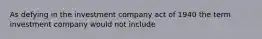 As defying in the investment company act of 1940 the term investment company would not include