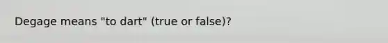 Degage means "to dart" (true or false)?