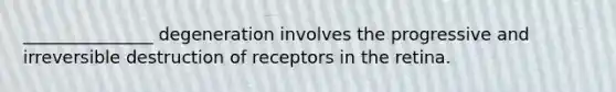 _______________ degeneration involves the progressive and irreversible destruction of receptors in the retina.