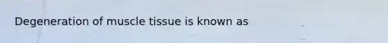 Degeneration of <a href='https://www.questionai.com/knowledge/kMDq0yZc0j-muscle-tissue' class='anchor-knowledge'>muscle tissue</a> is known as