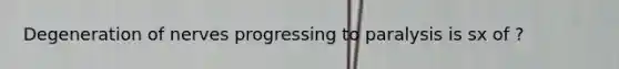 Degeneration of nerves progressing to paralysis is sx of ?