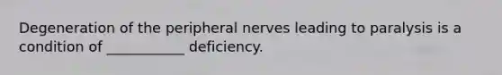 Degeneration of the peripheral nerves leading to paralysis is a condition of ___________ deficiency.