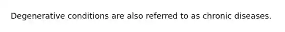 Degenerative conditions are also referred to as chronic diseases.