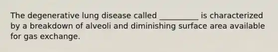 The degenerative lung disease called __________ is characterized by a breakdown of alveoli and diminishing surface area available for gas exchange.