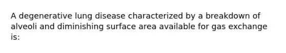 A degenerative lung disease characterized by a breakdown of alveoli and diminishing surface area available for gas exchange is: