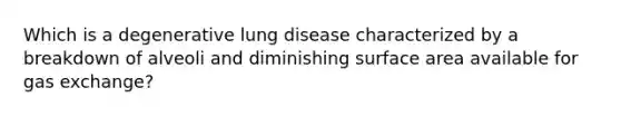 Which is a degenerative lung disease characterized by a breakdown of alveoli and diminishing surface area available for gas exchange?