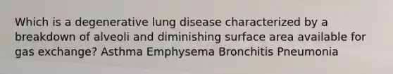 Which is a degenerative lung disease characterized by a breakdown of alveoli and diminishing surface area available for gas exchange? Asthma Emphysema Bronchitis Pneumonia