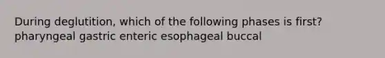 During deglutition, which of the following phases is first? pharyngeal gastric enteric esophageal buccal