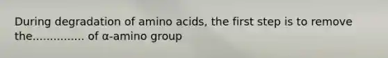 During degradation of <a href='https://www.questionai.com/knowledge/k9gb720LCl-amino-acids' class='anchor-knowledge'>amino acids</a>, the first step is to remove the............... of α-amino group