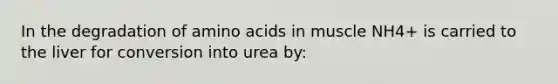 In the degradation of amino acids in muscle NH4+ is carried to the liver for conversion into urea by: