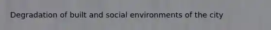 Degradation of built and social environments of the city