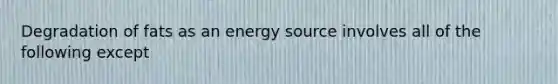 Degradation of fats as an energy source involves all of the following except