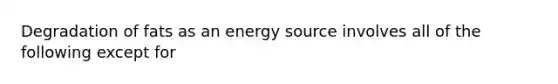 Degradation of fats as an energy source involves all of the following except for