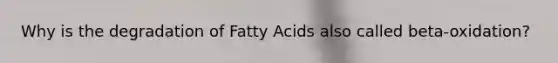 Why is the degradation of Fatty Acids also called beta-oxidation?