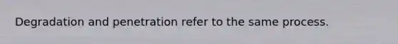 Degradation and penetration refer to the same process.