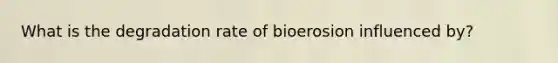 What is the degradation rate of bioerosion influenced by?