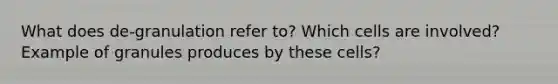 What does de-granulation refer to? Which cells are involved? Example of granules produces by these cells?