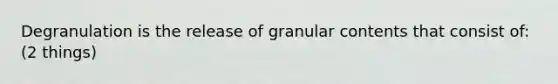 Degranulation is the release of granular contents that consist of: (2 things)