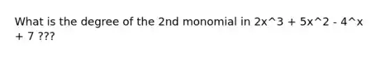 What is the degree of the 2nd monomial in 2x^3 + 5x^2 - 4^x + 7 ???