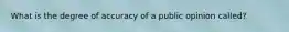 What is the degree of accuracy of a public opinion called?