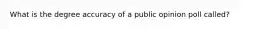 What is the degree accuracy of a public opinion poll called?