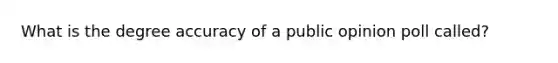 What is the degree accuracy of a public opinion poll called?