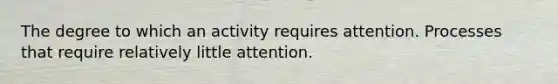 The degree to which an activity requires attention. Processes that require relatively little attention.