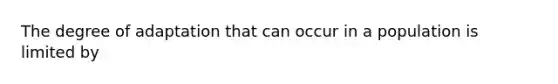 The degree of adaptation that can occur in a population is limited by