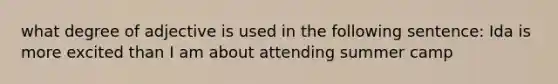 what degree of adjective is used in the following sentence: Ida is more excited than I am about attending summer camp