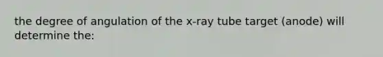 the degree of angulation of the x-ray tube target (anode) will determine the: