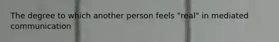 The degree to which another person feels "real" in mediated communication