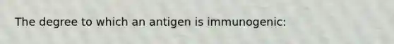 The degree to which an antigen is immunogenic: