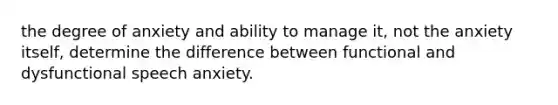 the degree of anxiety and ability to manage it, not the anxiety itself, determine the difference between functional and dysfunctional speech anxiety.