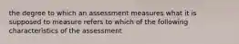 the degree to which an assessment measures what it is supposed to measure refers to which of the following characteristics of the assessment