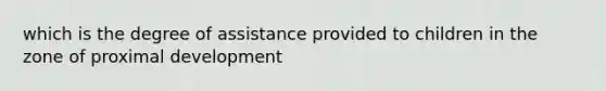 which is the degree of assistance provided to children in the zone of proximal development