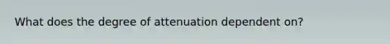 What does the degree of attenuation dependent on?