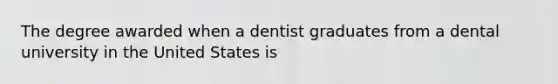 The degree awarded when a dentist graduates from a dental university in the United States is