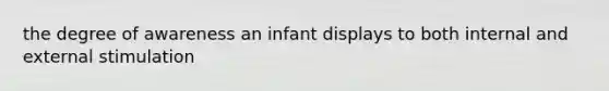 the degree of awareness an infant displays to both internal and external stimulation