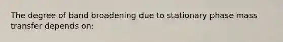 The degree of band broadening due to stationary phase mass transfer depends on: