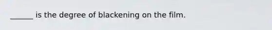 ______ is the degree of blackening on the film.