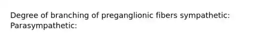 Degree of branching of preganglionic fibers sympathetic: Parasympathetic: