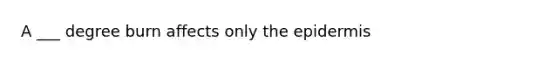 A ___ degree burn affects only <a href='https://www.questionai.com/knowledge/kBFgQMpq6s-the-epidermis' class='anchor-knowledge'>the epidermis</a>