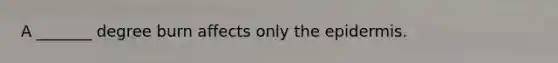 A _______ degree burn affects only the epidermis.