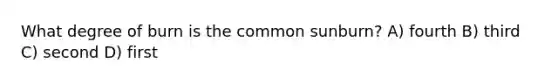 What degree of burn is the common sunburn? A) fourth B) third C) second D) first