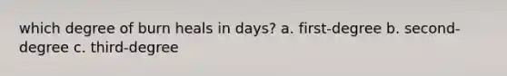 which degree of burn heals in days? a. first-degree b. second-degree c. third-degree