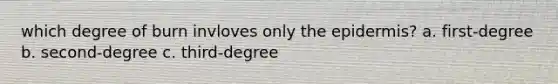 which degree of burn invloves only the epidermis? a. first-degree b. second-degree c. third-degree