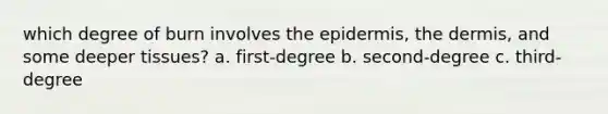 which degree of burn involves <a href='https://www.questionai.com/knowledge/kBFgQMpq6s-the-epidermis' class='anchor-knowledge'>the epidermis</a>, <a href='https://www.questionai.com/knowledge/kEsXbG6AwS-the-dermis' class='anchor-knowledge'>the dermis</a>, and some deeper tissues? a. first-degree b. second-degree c. third-degree