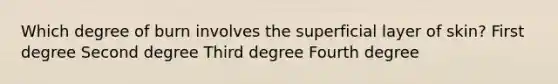 Which degree of burn involves the superficial layer of skin? First degree Second degree Third degree Fourth degree