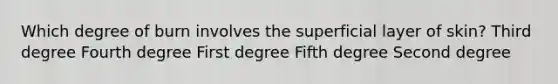 Which degree of burn involves the superficial layer of skin? Third degree Fourth degree First degree Fifth degree Second degree